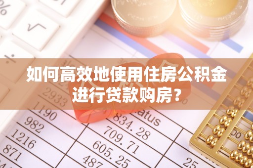 龙沙如何高效地使用住房公积金进行贷款购房？
