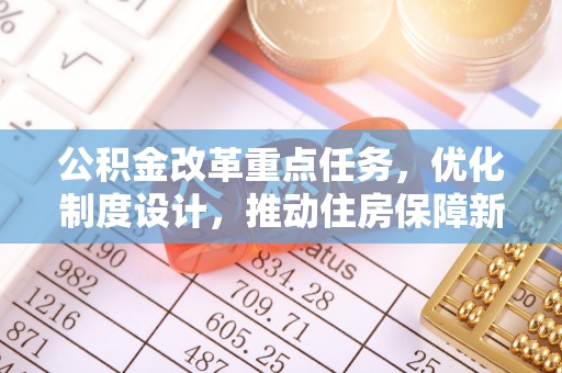 龙沙公积金改革重点任务，优化制度设计，推动住房保障新发展