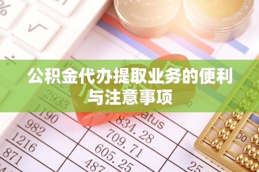 龙沙公积金代办提取业务的便利与注意事项
