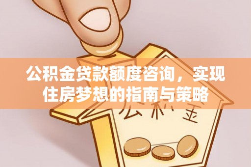 龙沙公积金贷款额度咨询，实现住房梦想的指南与策略