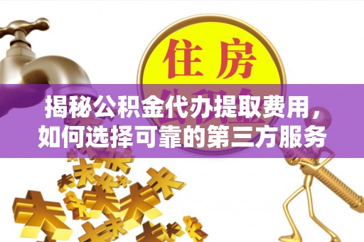 龙沙揭秘公积金代办提取费用，如何选择可靠的第三方服务？