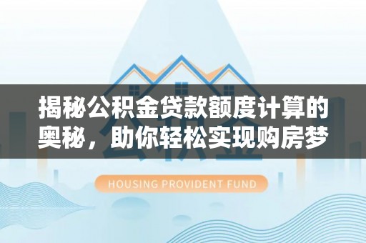 龙沙揭秘公积金贷款额度计算的奥秘，助你轻松实现购房梦