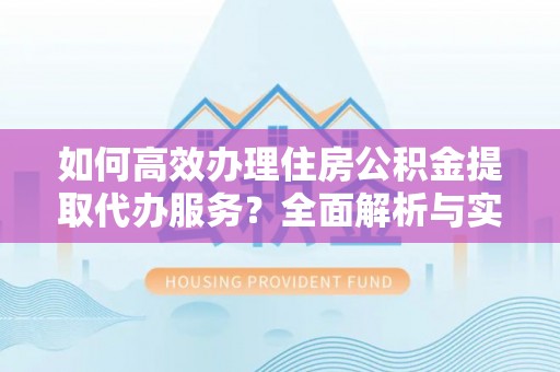 龙沙如何高效办理住房公积金提取代办服务？全面解析与实用指南
