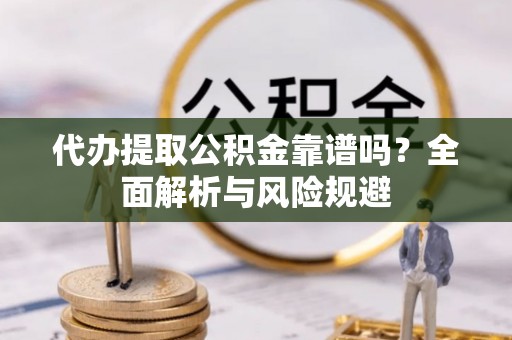 龙沙代办提取公积金靠谱吗？全面解析与风险规避