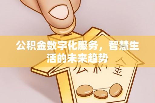 龙沙公积金数字化服务，智慧生活的未来趋势