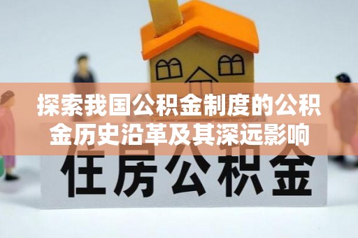 龙沙探索我国公积金制度的公积金历史沿革及其深远影响