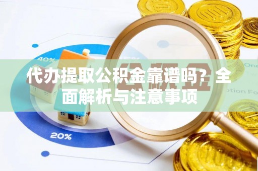 龙沙代办提取公积金靠谱吗？全面解析与注意事项