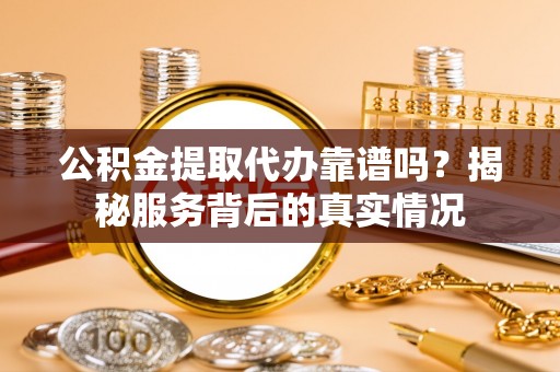 龙沙公积金提取代办靠谱吗？揭秘服务背后的真实情况